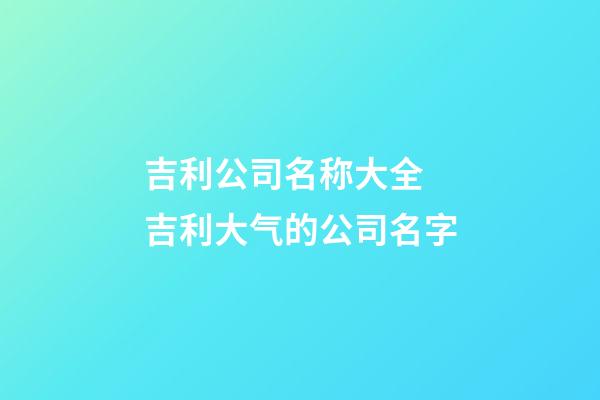 吉利公司名称大全 吉利大气的公司名字-第1张-公司起名-玄机派